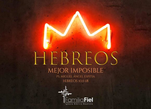 Mejor Imposible – Hebreos 10:1-18 – Ps. Miguel Ángel Espitia