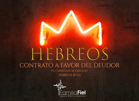 Contrato a Favor del Deudor – Hebreos 8:1-13 – Ps. Christian Rodríguez