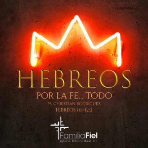 Por la Fe… Todo – Hebreos 11:1-12:2 – Ps. Christian Rodríguez