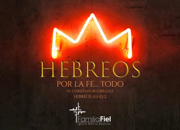 Por la Fe… Todo – Hebreos 11:1-12:2 – Ps. Christian Rodríguez