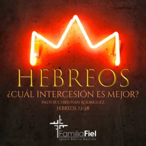 ¿Cuál Intercesión es Mejor? – Hebreos 7:1-28 – Ps. Christian Rodríguez