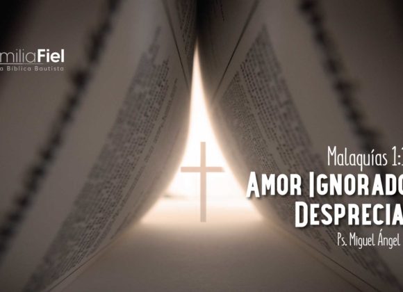 Amor Ignorado y Despreciado – Malaquías 1:1-14 – Ps. Miguel Ángel Espitia