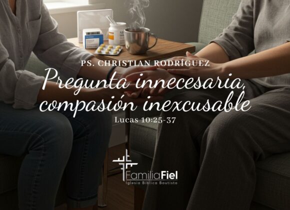 Pregunta innecesaria, compasión inexcusable – Lucas 10:25-37 – Ps. Christian Rodríguez